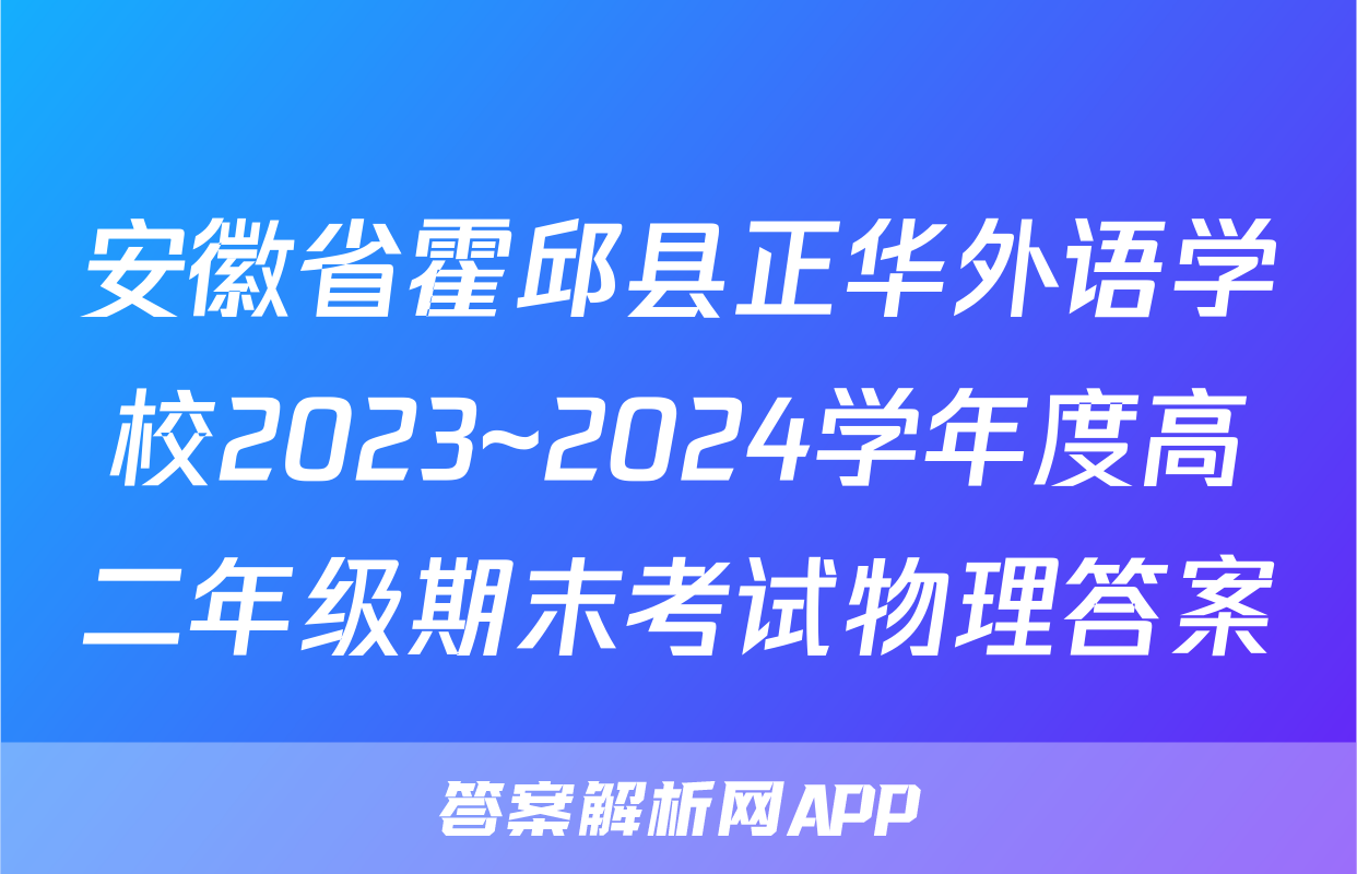 安徽省霍邱县正华外语学校2023~2024学年度高二年级期末考试物理答案