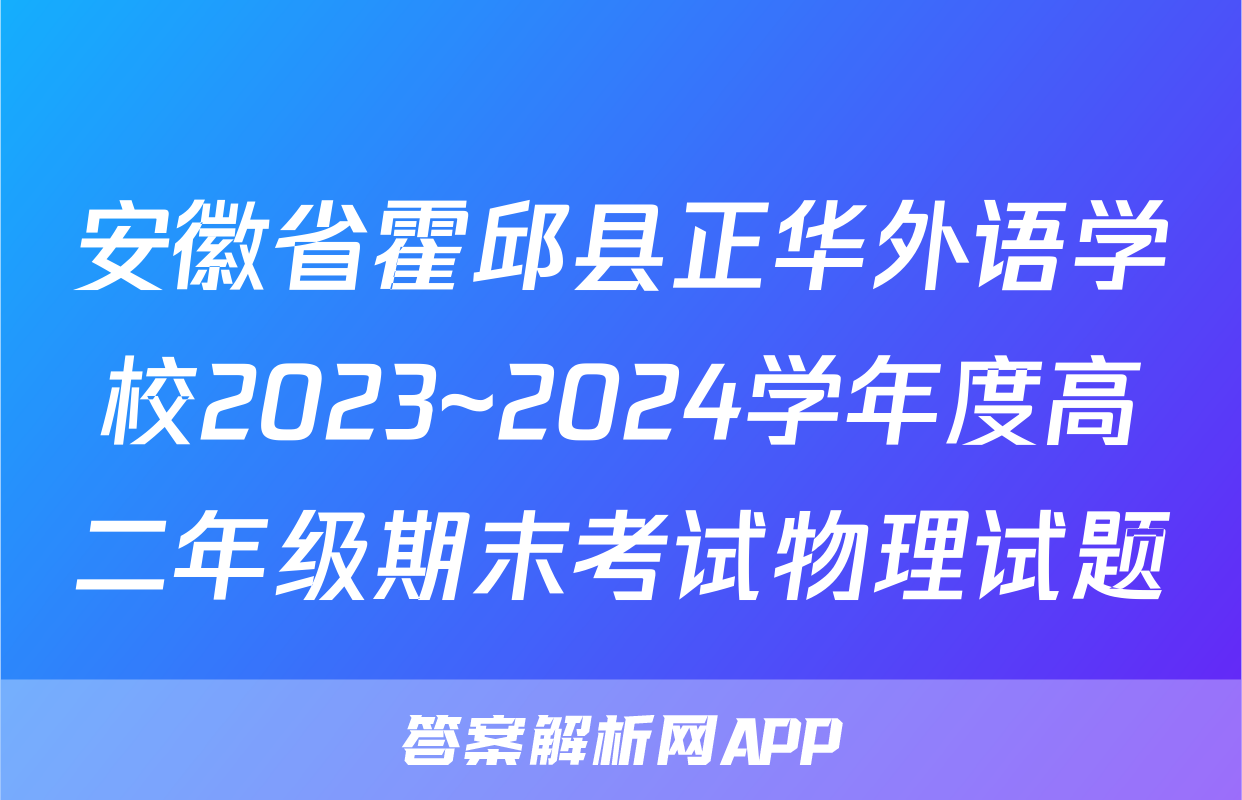 安徽省霍邱县正华外语学校2023~2024学年度高二年级期末考试物理试题
