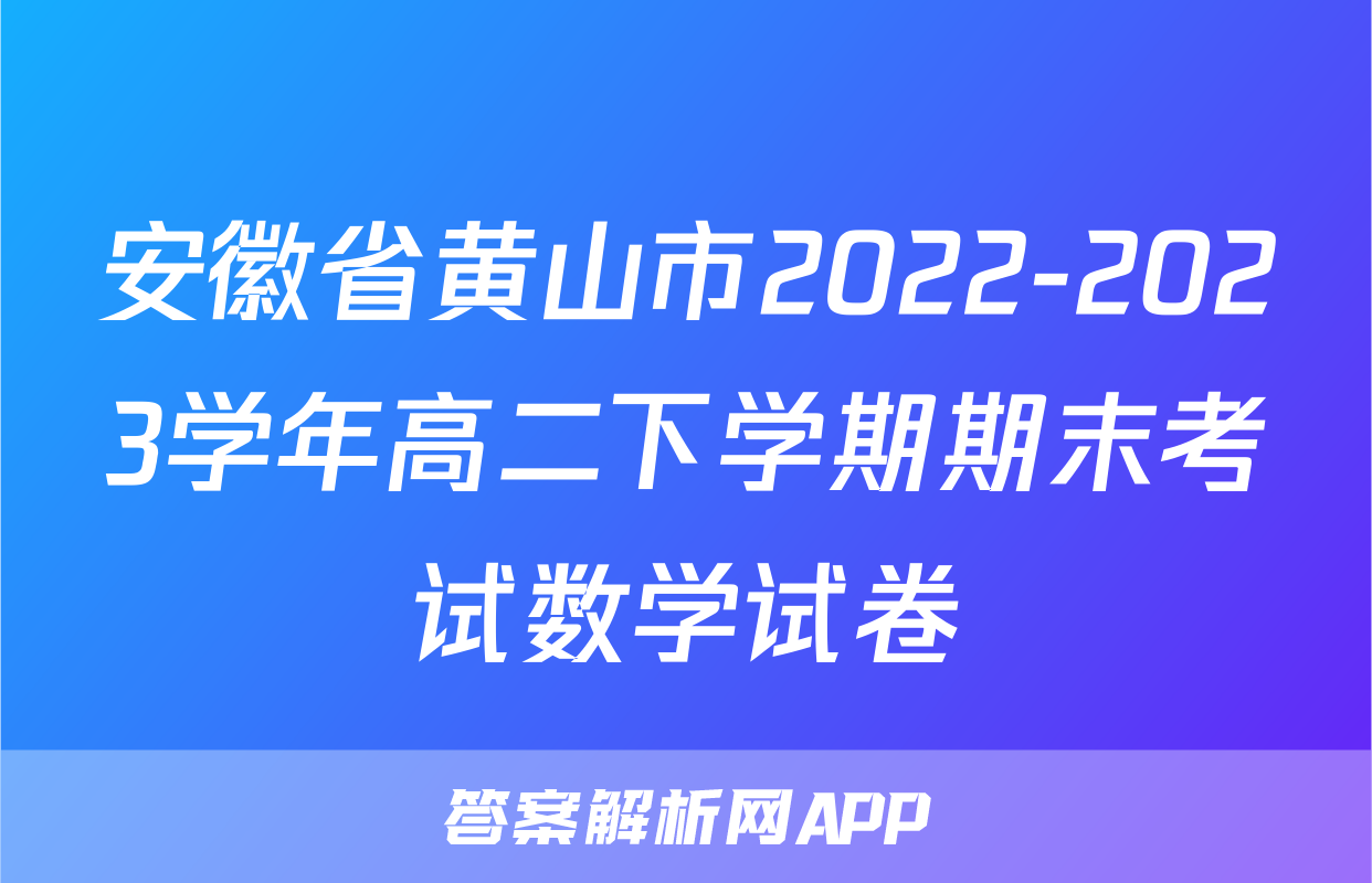 安徽省黄山市2022-2023学年高二下学期期末考试数学试卷