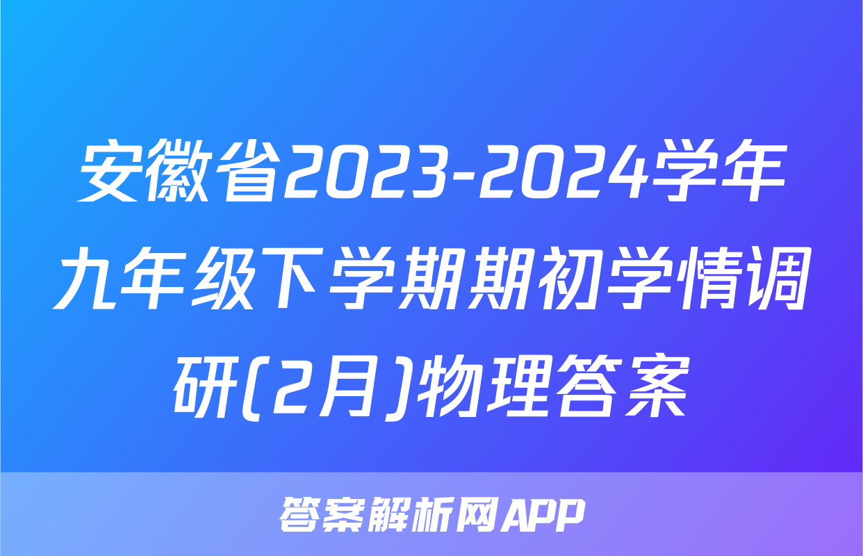 安徽省2023-2024学年九年级下学期期初学情调研(2月)物理答案