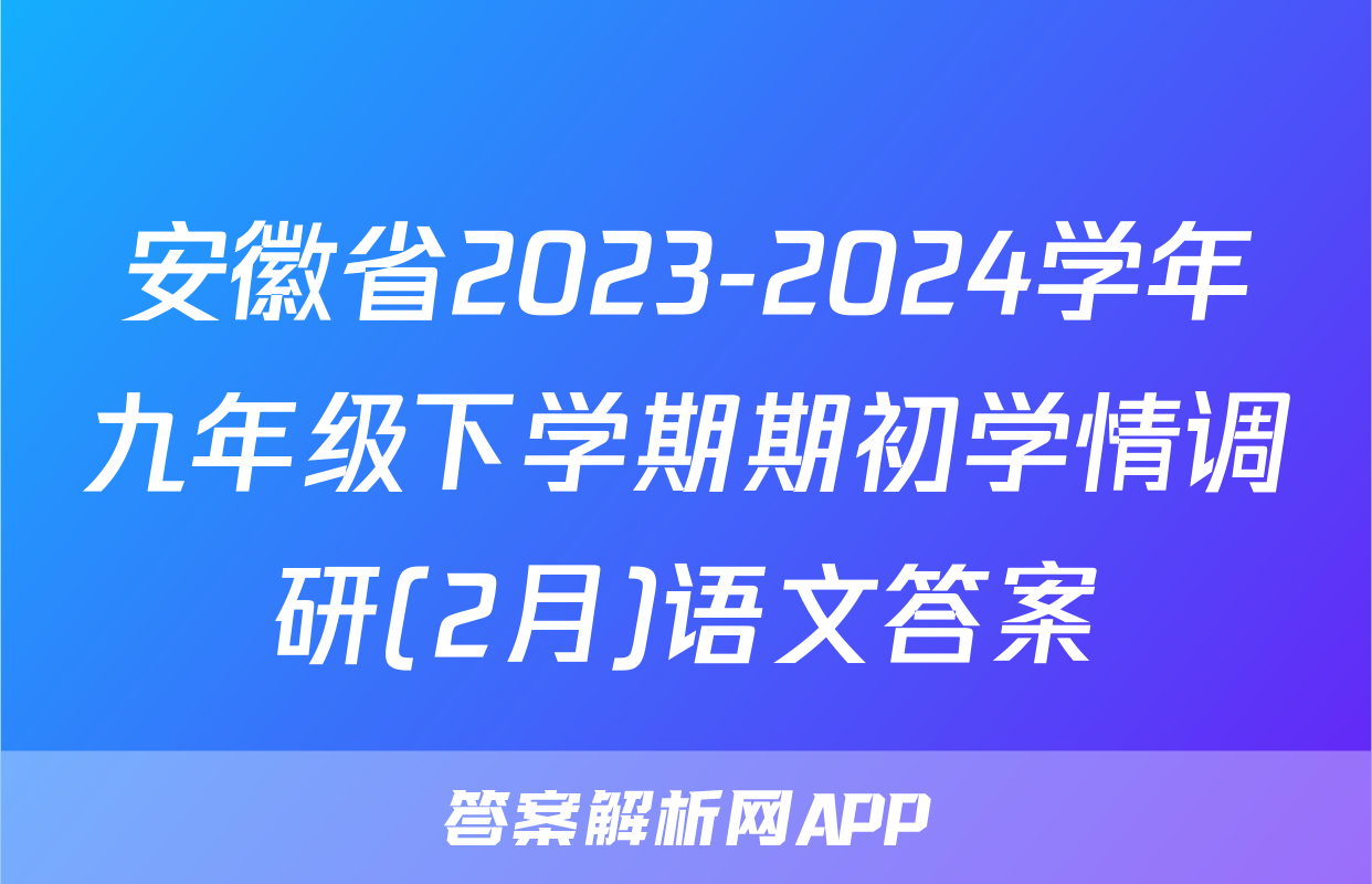 安徽省2023-2024学年九年级下学期期初学情调研(2月)语文答案