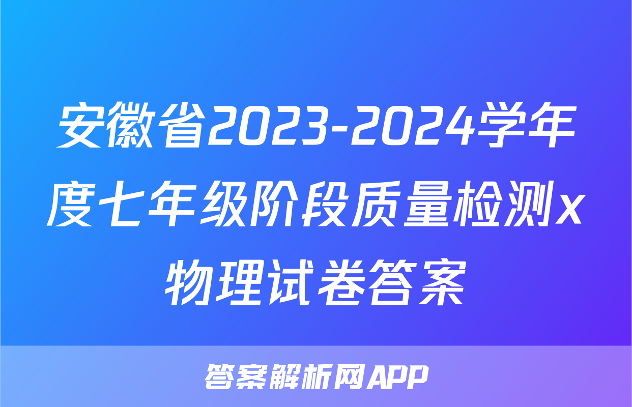 安徽省2023-2024学年度七年级阶段质量检测x物理试卷答案