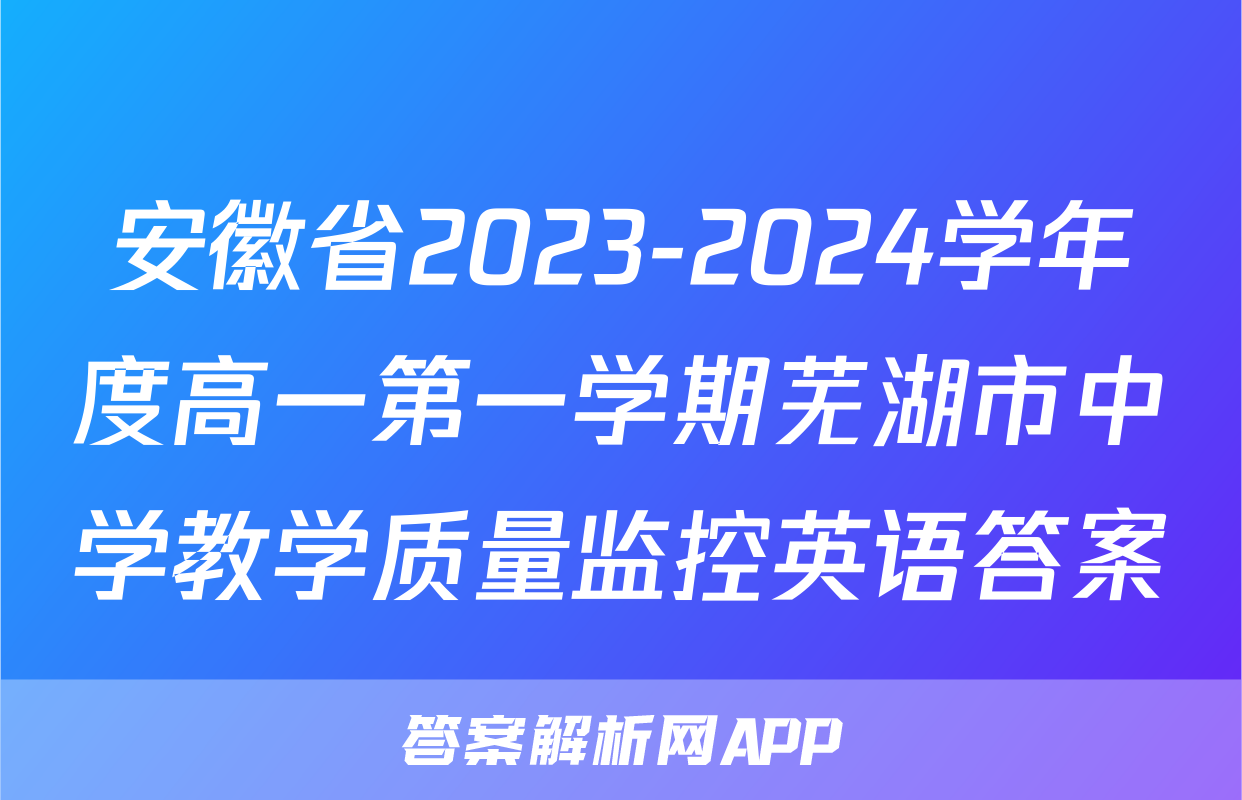 安徽省2023-2024学年度高一第一学期芜湖市中学教学质量监控英语答案