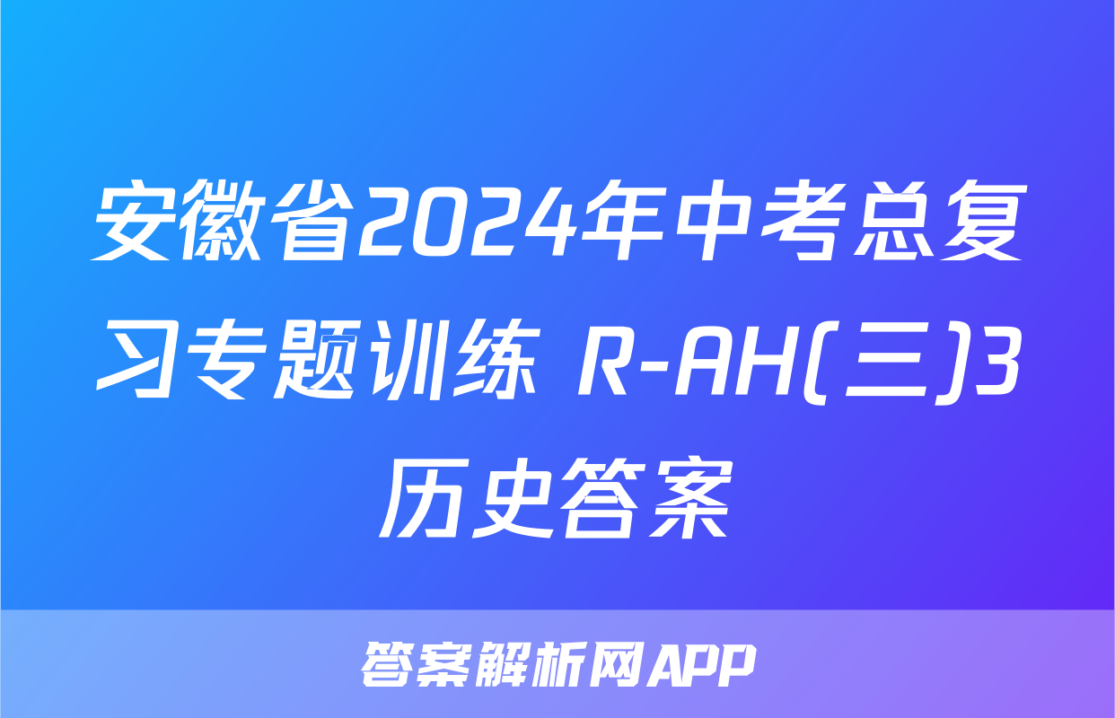 安徽省2024年中考总复习专题训练 R-AH(三)3历史答案