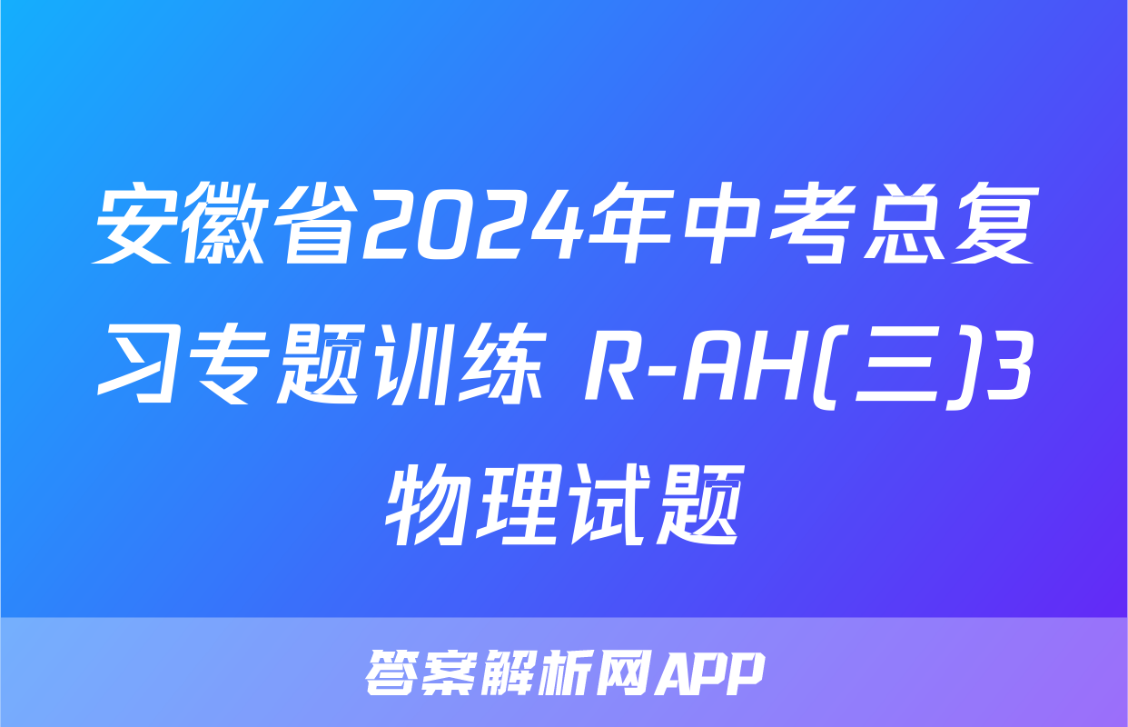 安徽省2024年中考总复习专题训练 R-AH(三)3物理试题