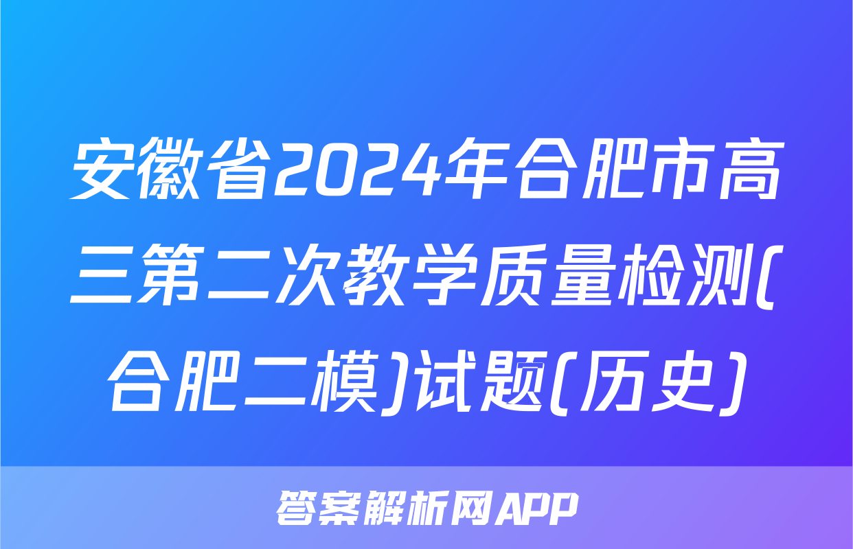 安徽省2024年合肥市高三第二次教学质量检测(合肥二模)试题(历史)