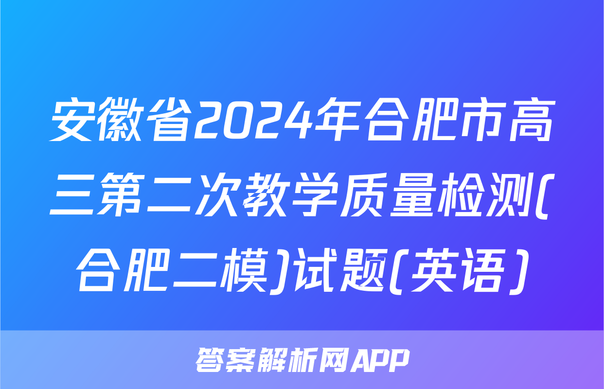 安徽省2024年合肥市高三第二次教学质量检测(合肥二模)试题(英语)