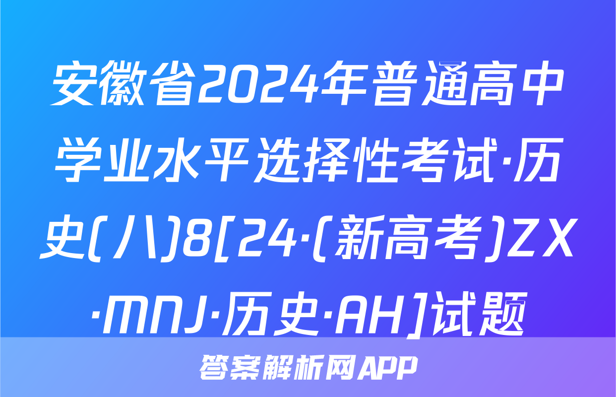 安徽省2024年普通高中学业水平选择性考试·历史(八)8[24·(新高考)ZX·MNJ·历史·AH]试题