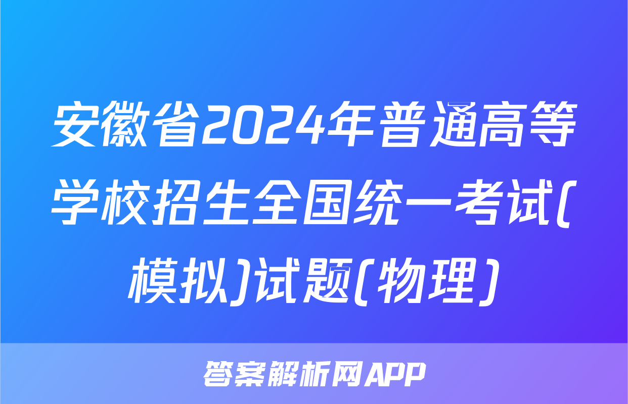 安徽省2024年普通高等学校招生全国统一考试(模拟)试题(物理)