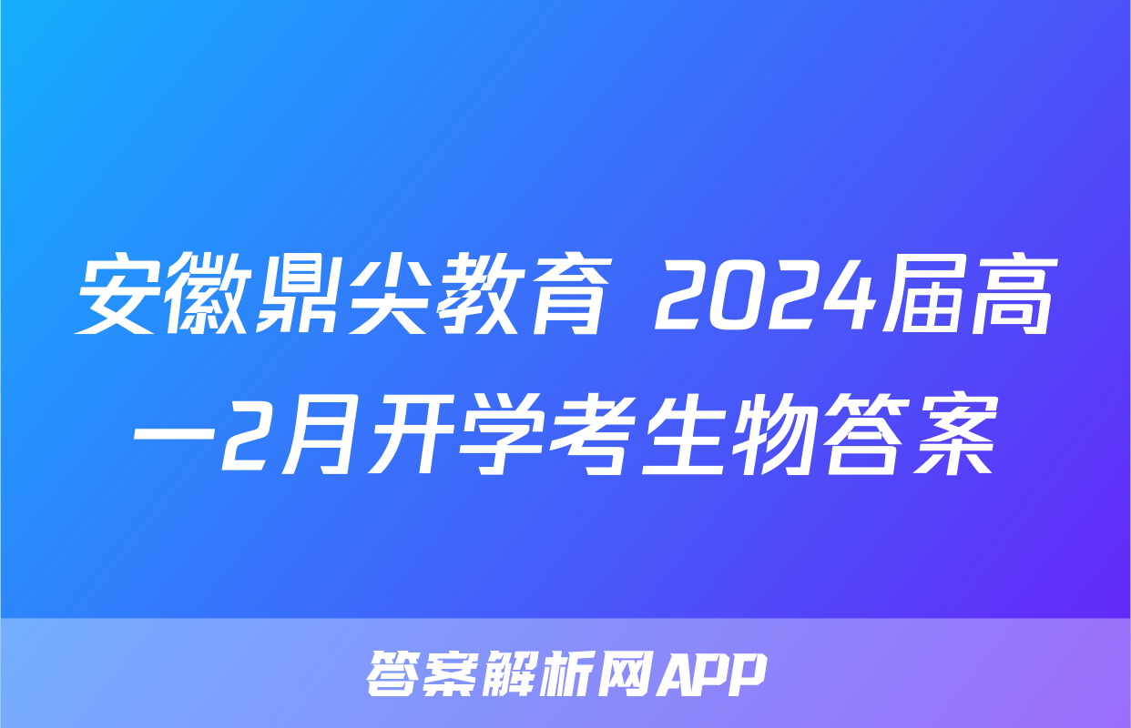 安徽鼎尖教育 2024届高一2月开学考生物答案