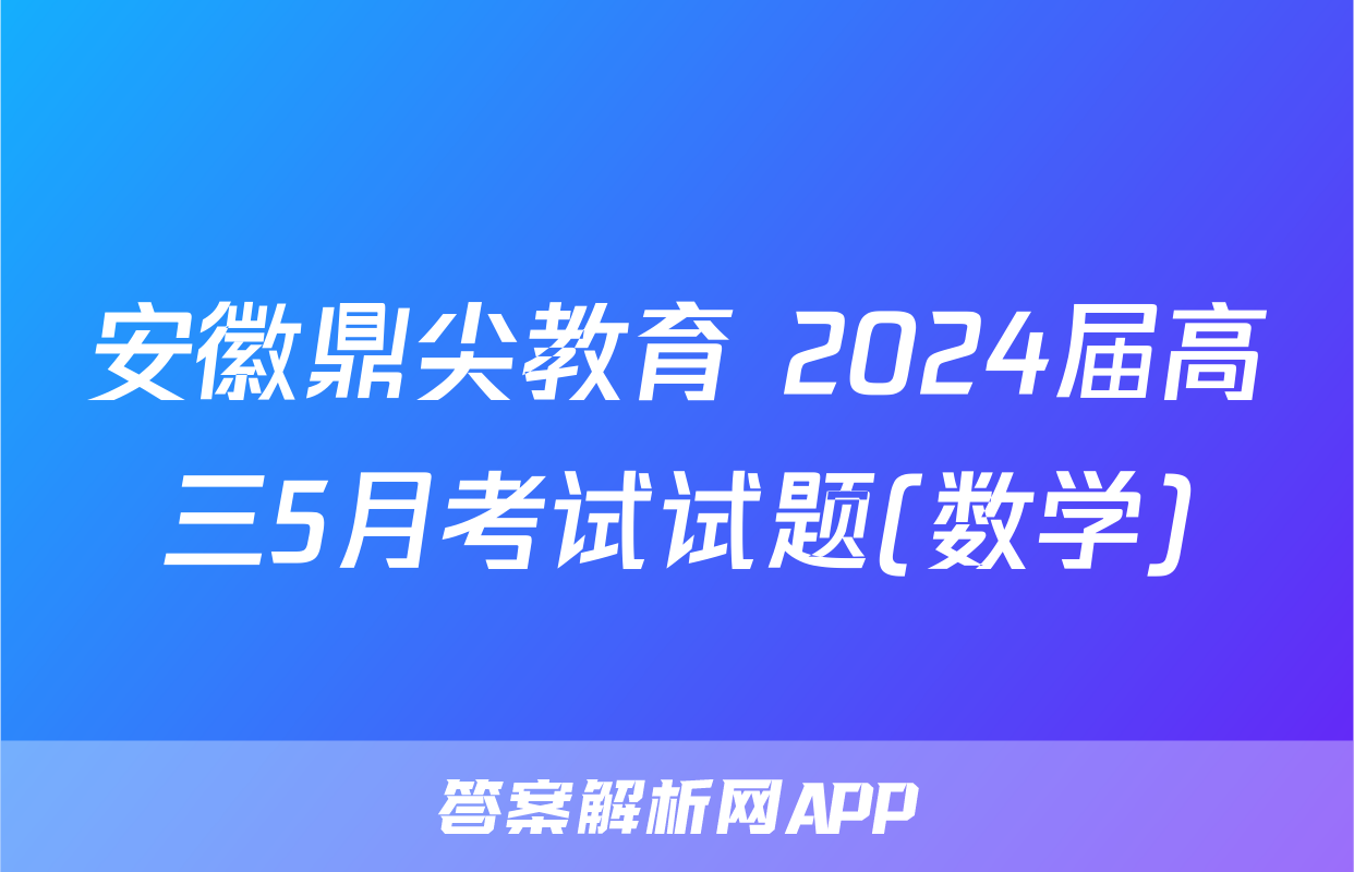 安徽鼎尖教育 2024届高三5月考试试题(数学)