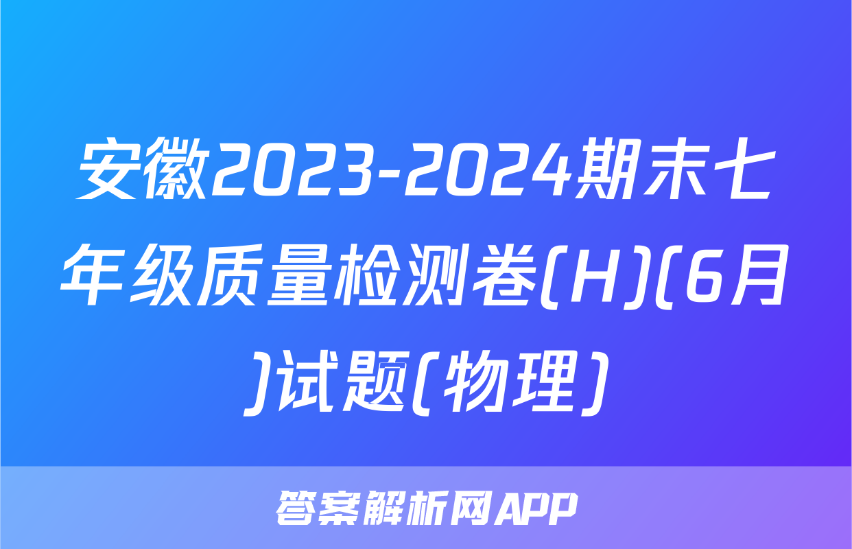 安徽2023-2024期末七年级质量检测卷(H)(6月)试题(物理)