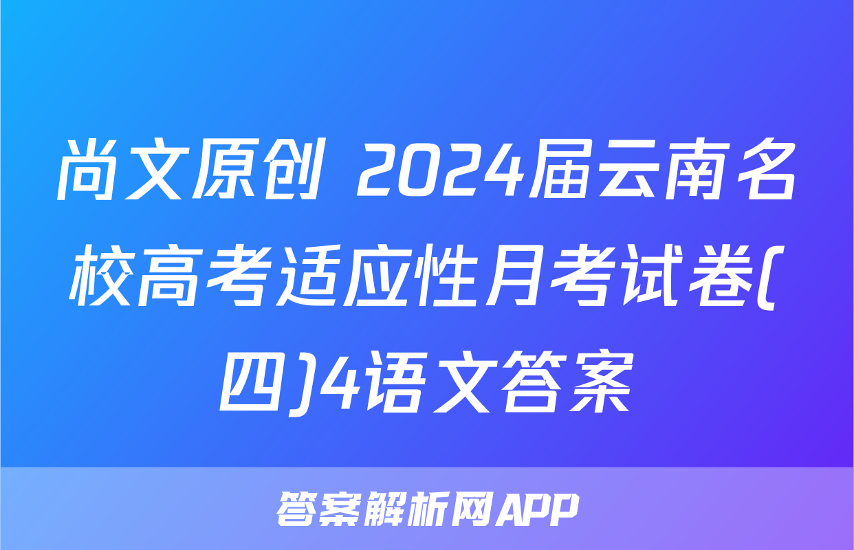 尚文原创 2024届云南名校高考适应性月考试卷(四)4语文答案