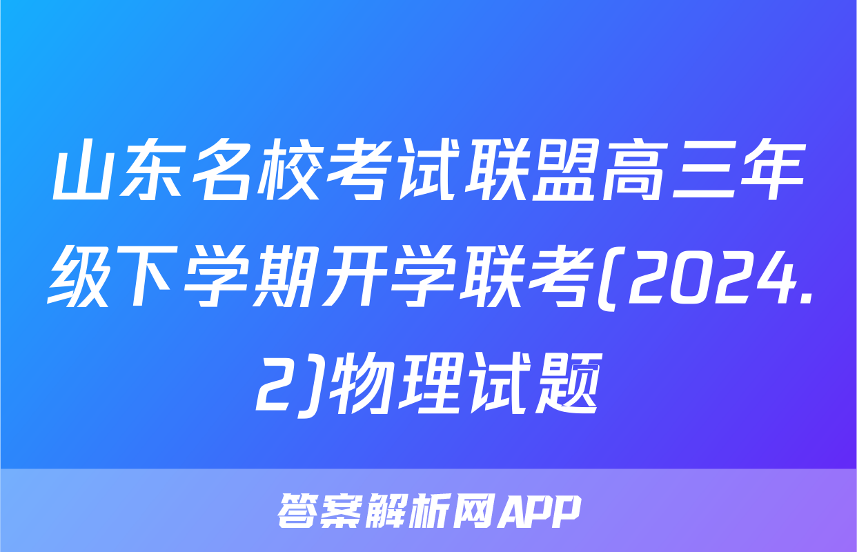 山东名校考试联盟高三年级下学期开学联考(2024.2)物理试题