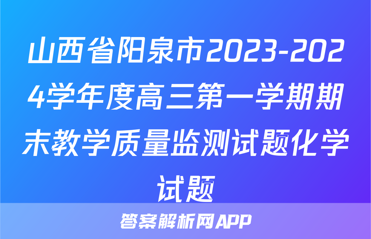 山西省阳泉市2023-2024学年度高三第一学期期末教学质量监测试题化学试题