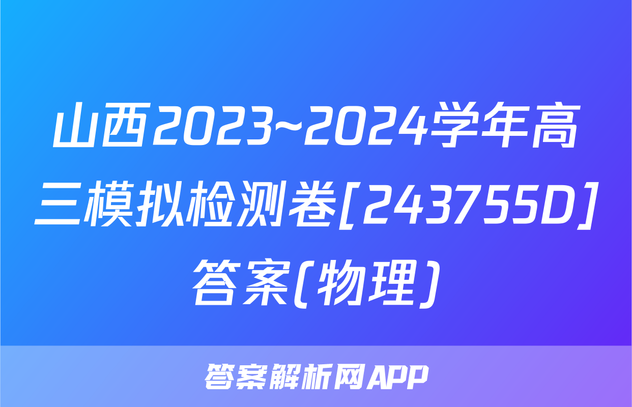 山西2023~2024学年高三模拟检测卷[243755D]答案(物理)
