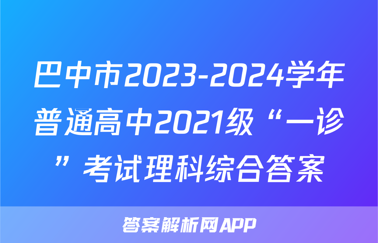 巴中市2023-2024学年普通高中2021级“一诊”考试理科综合答案