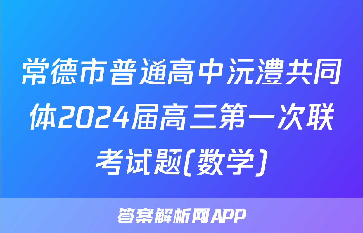 常德市普通高中沅澧共同体2024届高三第一次联考试题(数学)