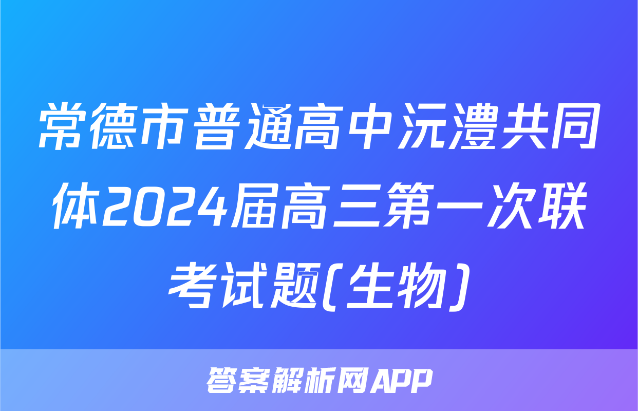 常德市普通高中沅澧共同体2024届高三第一次联考试题(生物)