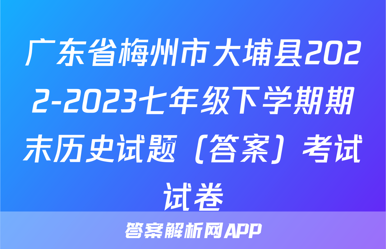 广东省梅州市大埔县2022-2023七年级下学期期末历史试题（答案）考试试卷