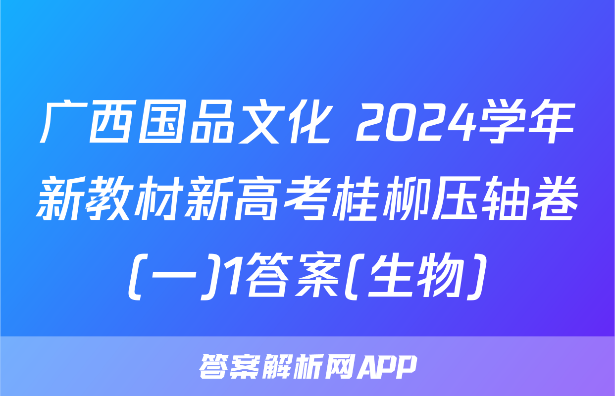 广西国品文化 2024学年新教材新高考桂柳压轴卷(一)1答案(生物)