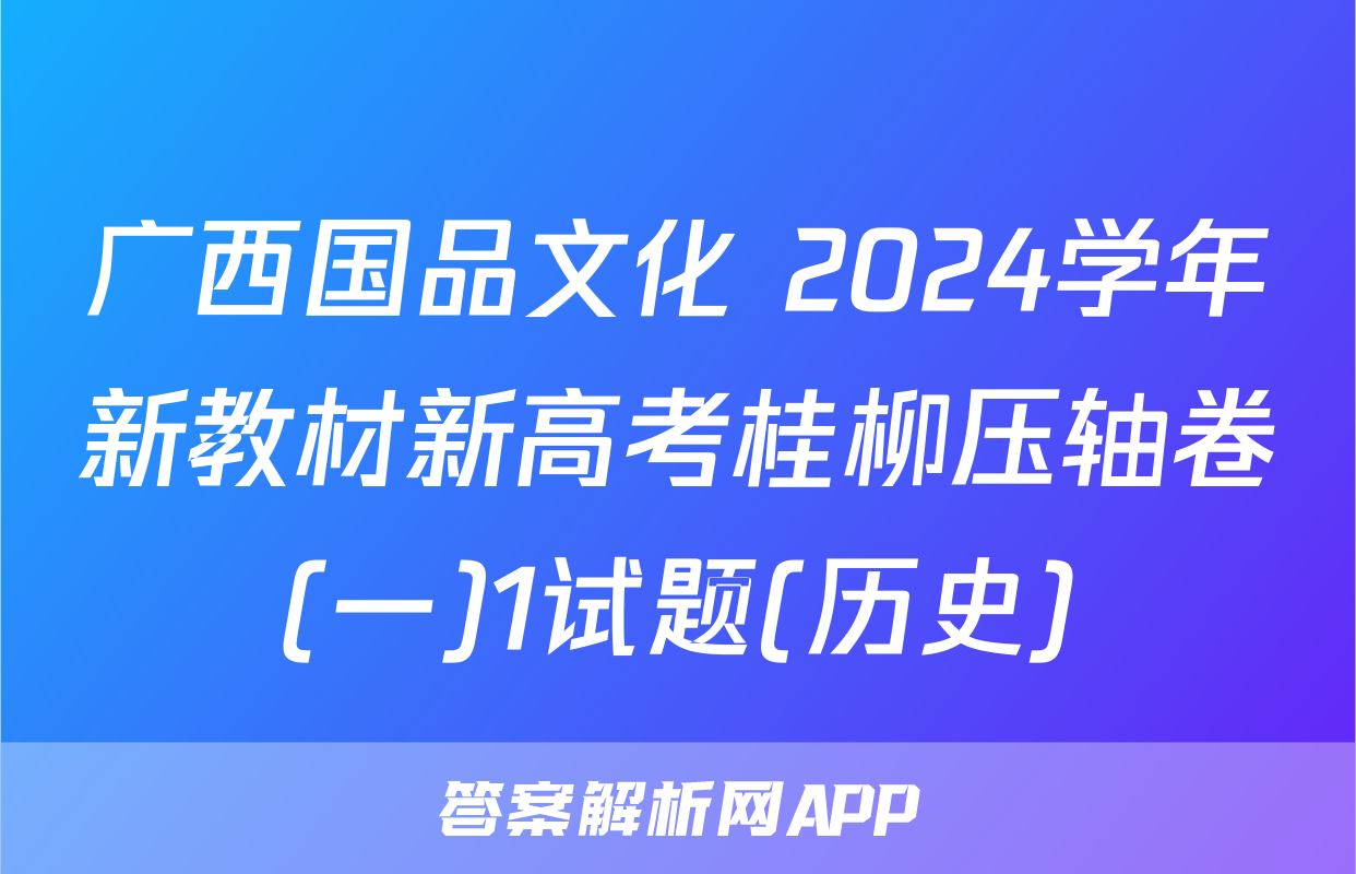 广西国品文化 2024学年新教材新高考桂柳压轴卷(一)1试题(历史)
