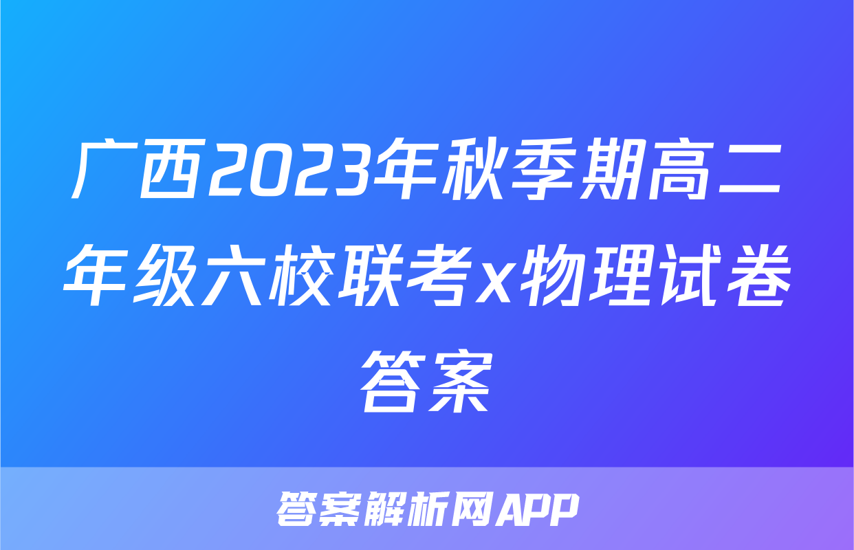 广西2023年秋季期高二年级六校联考x物理试卷答案