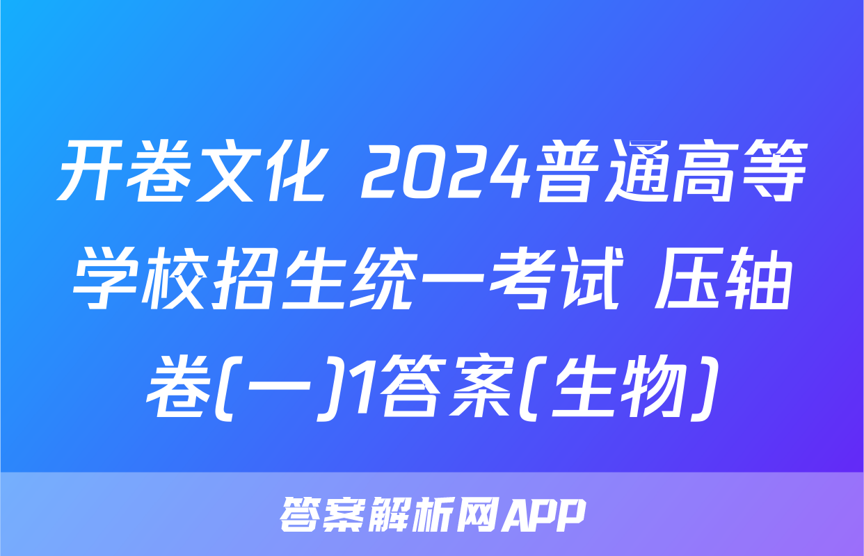 开卷文化 2024普通高等学校招生统一考试 压轴卷(一)1答案(生物)