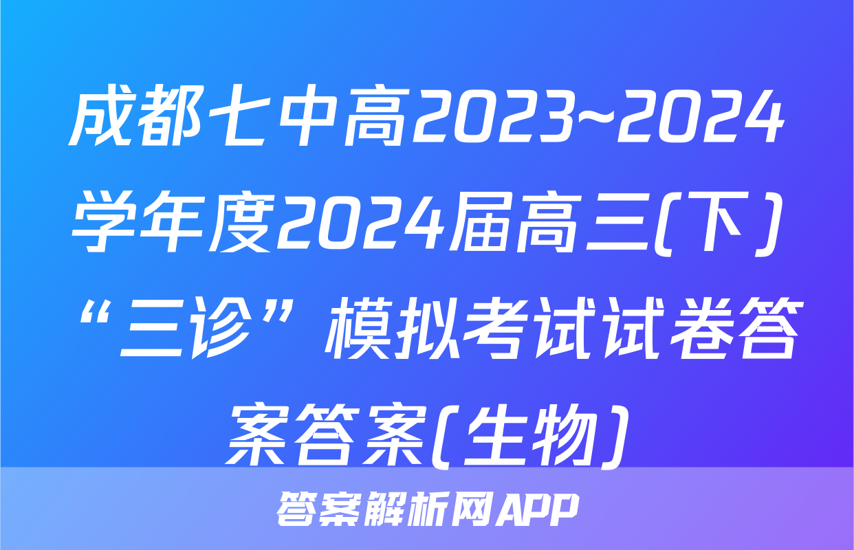 成都七中高2023~2024学年度2024届高三(下)“三诊”模拟考试试卷答案答案(生物)
