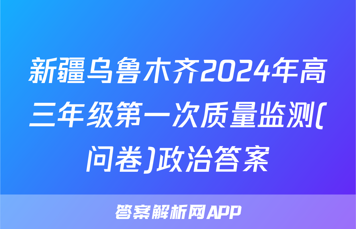 新疆乌鲁木齐2024年高三年级第一次质量监测(问卷)政治答案