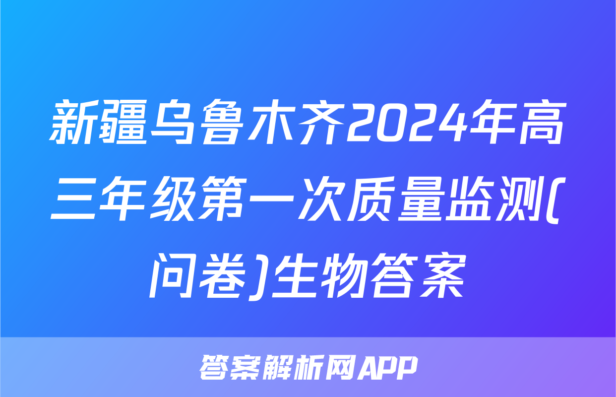 新疆乌鲁木齐2024年高三年级第一次质量监测(问卷)生物答案