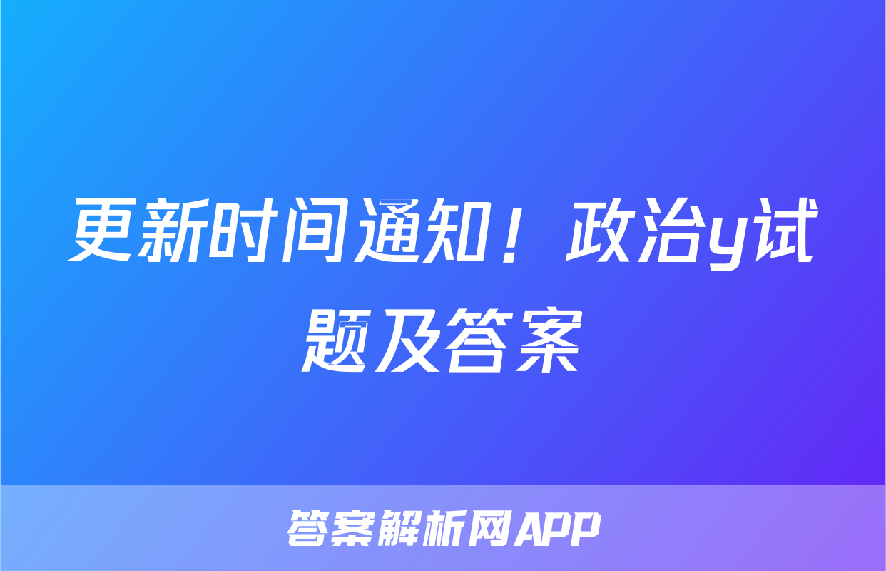 更新时间通知！政治y试题及答案
