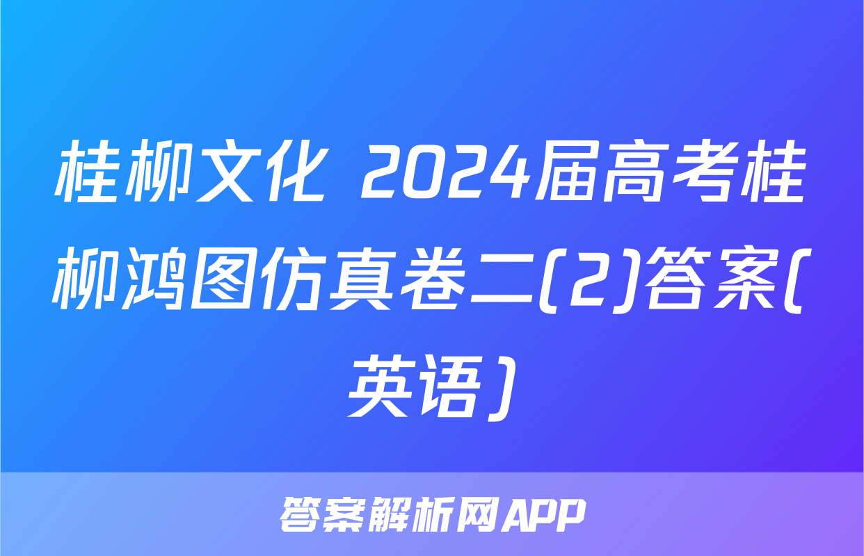 桂柳文化 2024届高考桂柳鸿图仿真卷二(2)答案(英语)