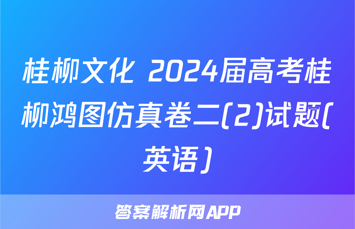 桂柳文化 2024届高考桂柳鸿图仿真卷二(2)试题(英语)