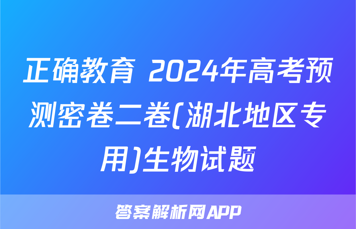 正确教育 2024年高考预测密卷二卷(湖北地区专用)生物试题
