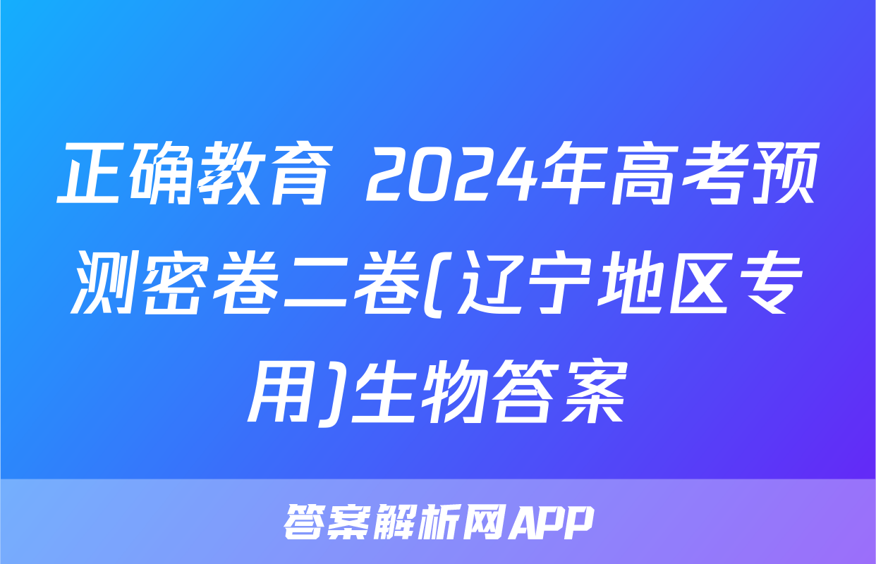 正确教育 2024年高考预测密卷二卷(辽宁地区专用)生物答案