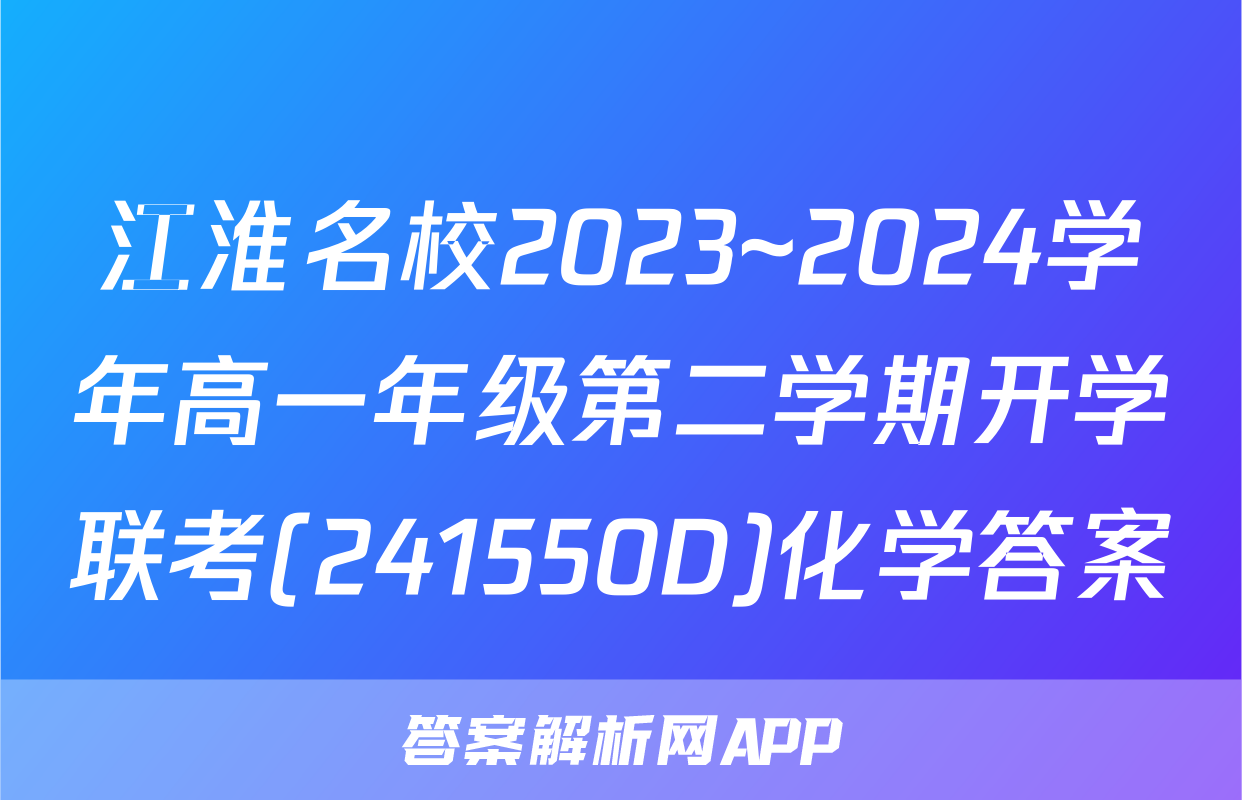 江淮名校2023~2024学年高一年级第二学期开学联考(241550D)化学答案