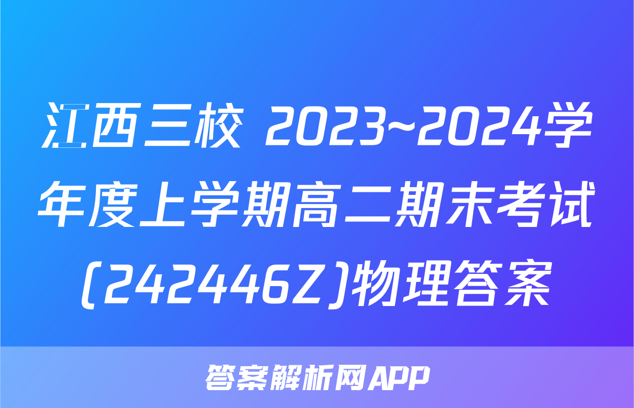 江西三校 2023~2024学年度上学期高二期末考试(242446Z)物理答案