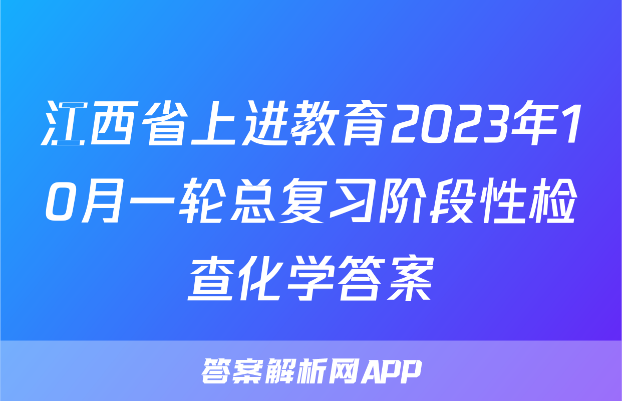 江西省上进教育2023年10月一轮总复习阶段性检查化学答案
