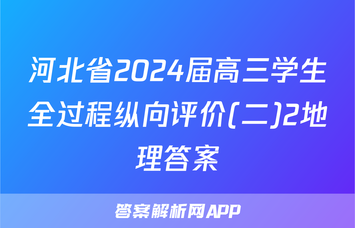 河北省2024届高三学生全过程纵向评价(二)2地理答案