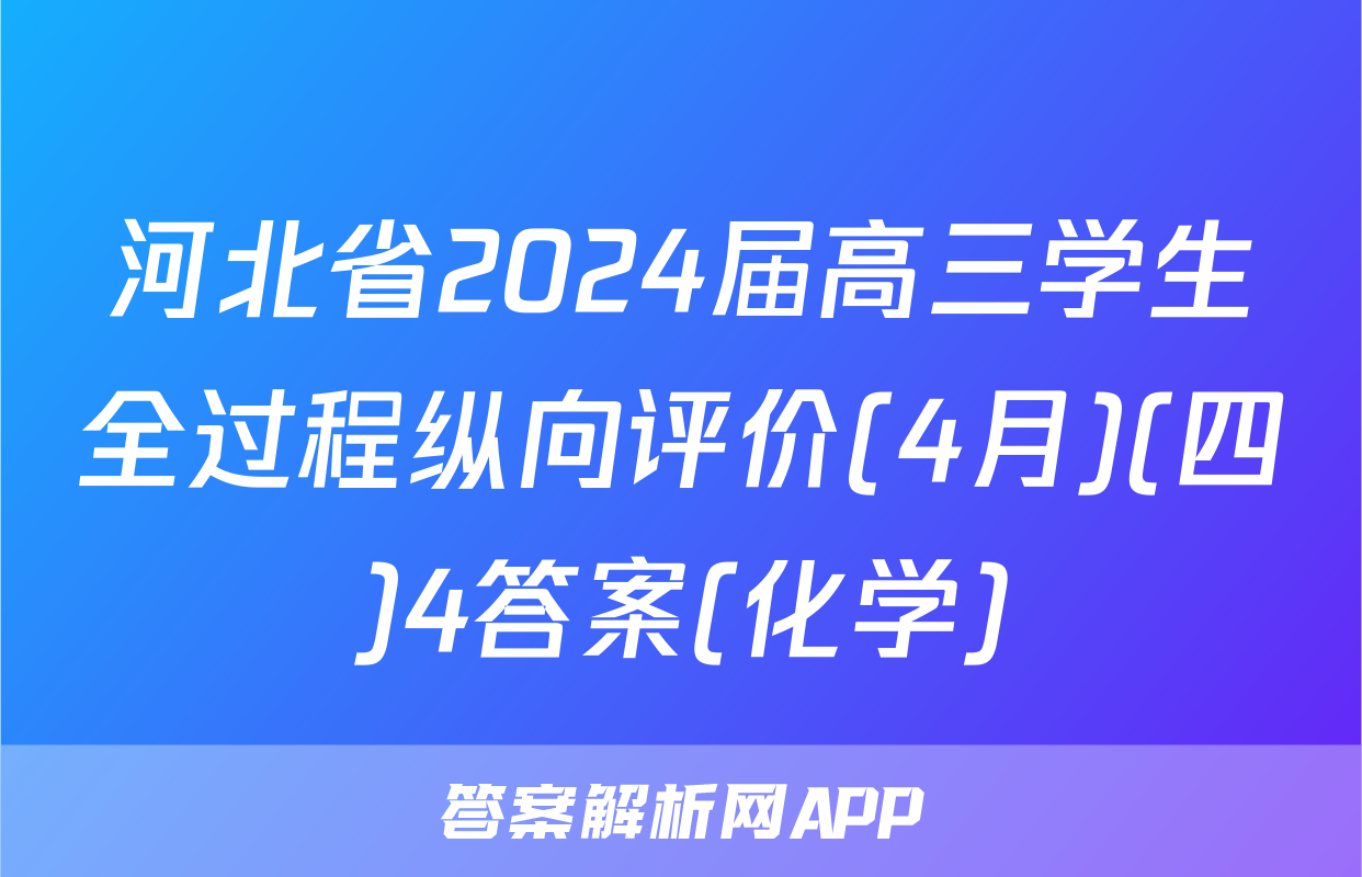 河北省2024届高三学生全过程纵向评价(4月)(四)4答案(化学)