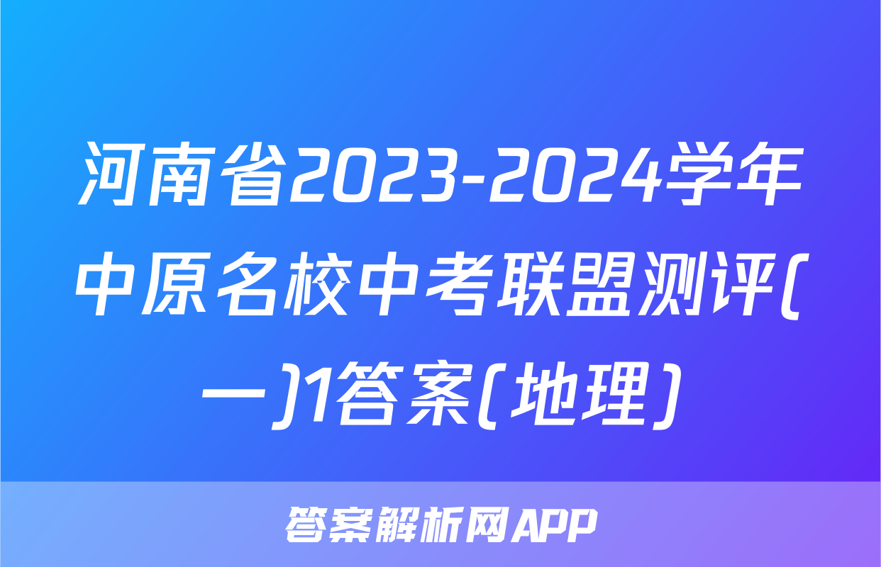 河南省2023-2024学年中原名校中考联盟测评(一)1答案(地理)