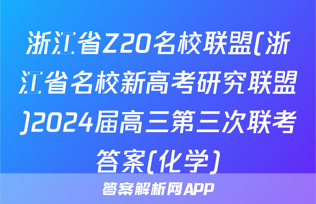 浙江省Z20名校联盟(浙江省名校新高考研究联盟)2024届高三第三次联考答案(化学)