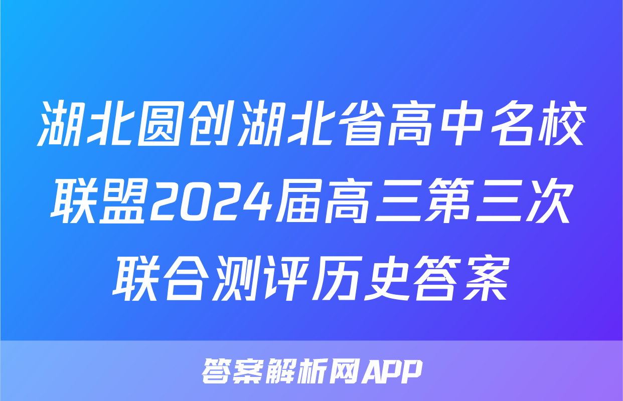 湖北圆创湖北省高中名校联盟2024届高三第三次联合测评历史答案
