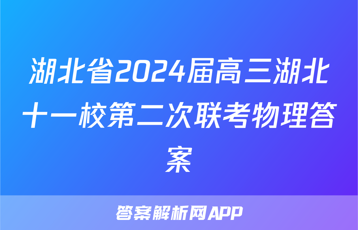 湖北省2024届高三湖北十一校第二次联考物理答案