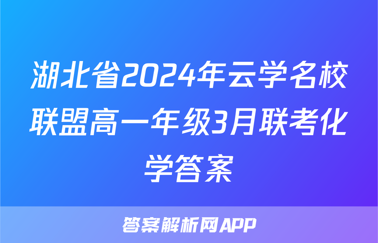 湖北省2024年云学名校联盟高一年级3月联考化学答案