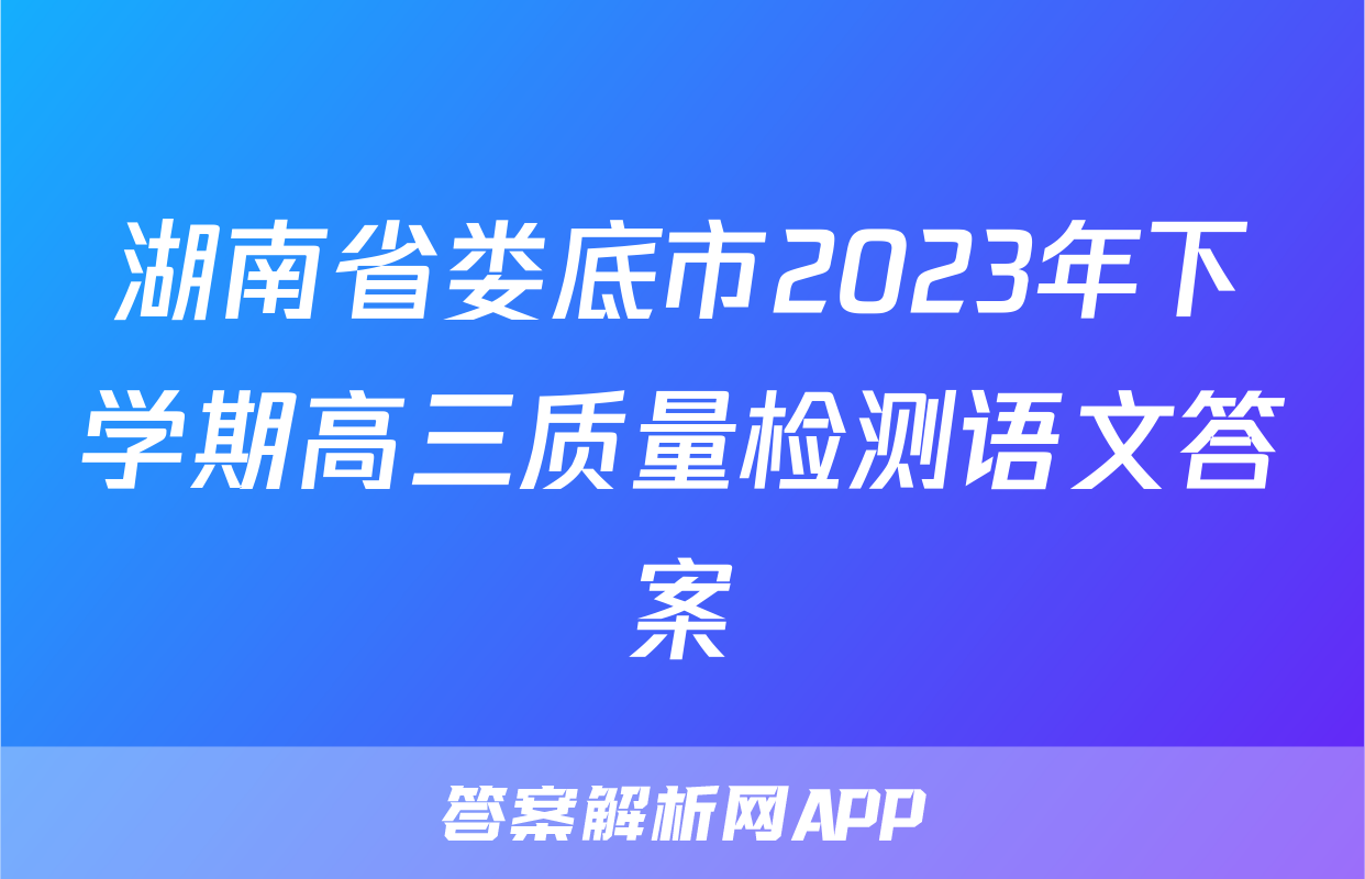 湖南省娄底市2023年下学期高三质量检测语文答案