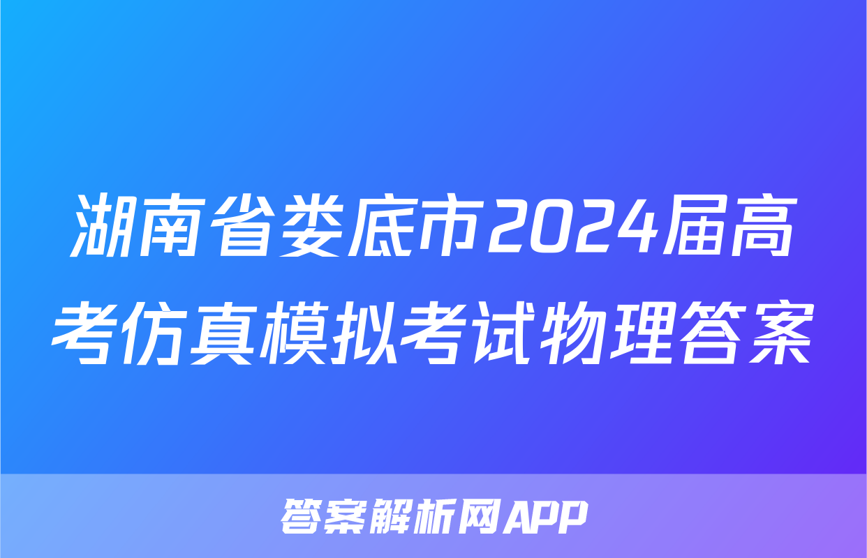 湖南省娄底市2024届高考仿真模拟考试物理答案