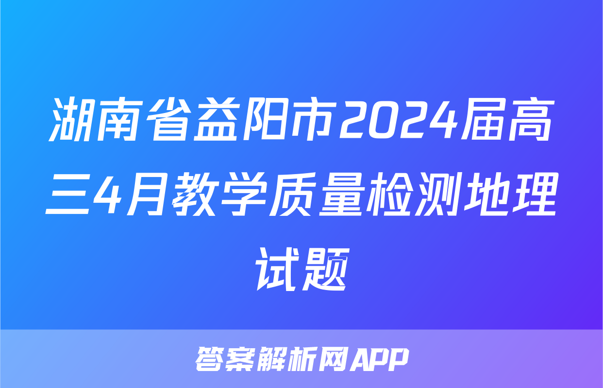 湖南省益阳市2024届高三4月教学质量检测地理试题