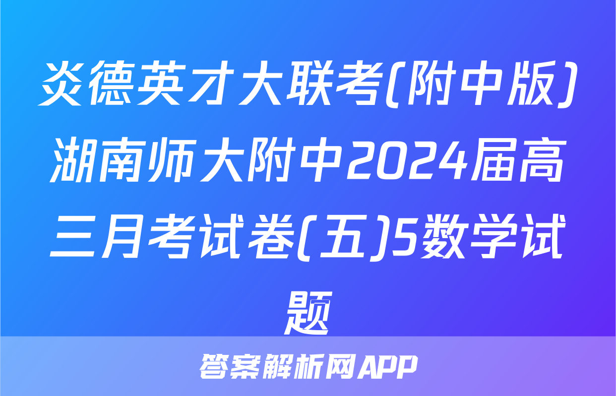 炎德英才大联考(附中版)湖南师大附中2024届高三月考试卷(五)5数学试题